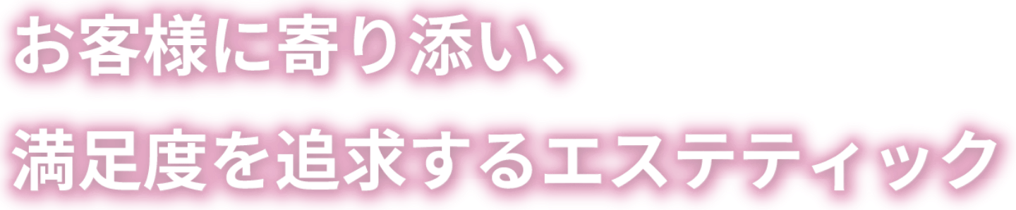 お客様に寄り添い、満足度を追求するエステティック